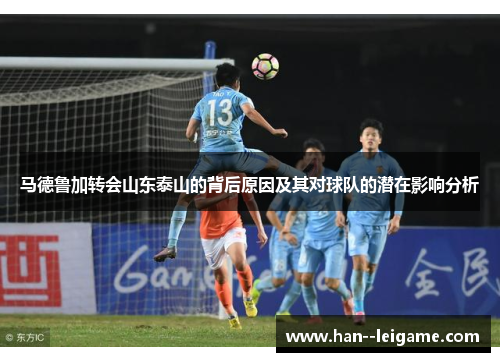 马德鲁加转会山东泰山的背后原因及其对球队的潜在影响分析